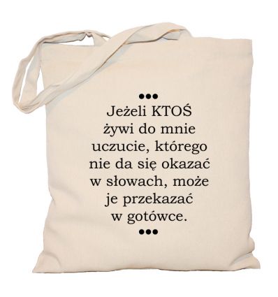 Torba Jeżeli ktoś żywi do mnie uczucie którego nie da się okazać w słowach może je przelać w gotówce