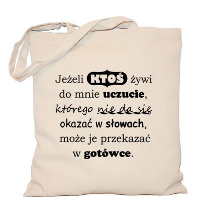 Torba Jeżeli ktoś żywi do mnie uczucie którego nie da się okazać w słowach może je przelać w gotówce